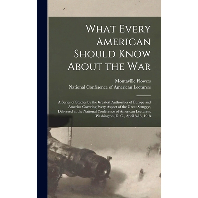 预订 What Every American Should Know About the War; a Series of Studies by the Greatest Authorities of Europe and Americ