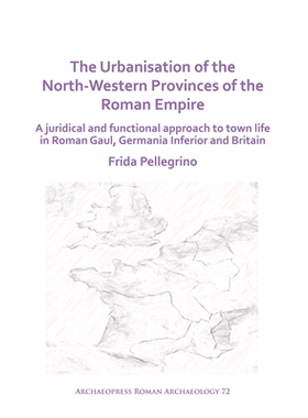 预订 The Urbanisation of the North-Western Provinces of the Roman Empire: A Juridical and Functional Approach to Town Li