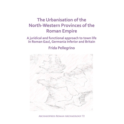 预订 The Urbanisation of the North-Western Provinces of the Roman Empire: A Juridical and Functional Approach to Town Li