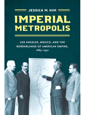 预订 Imperial Metropolis: Los Angeles, Mexico, and the Borderlands of American Empire, 1865-1941 帝国大都会：洛杉矶、墨