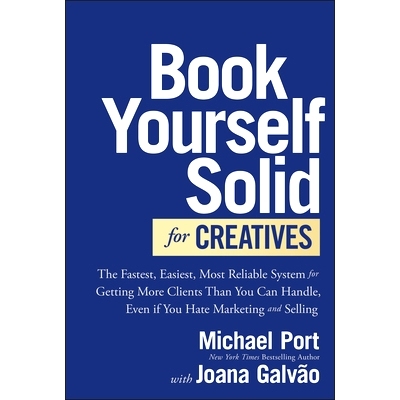 Book Yourself Solid for Creatives: the Fastest, Easiest, Most Reliable System for Getting More Clients Than You Can Han