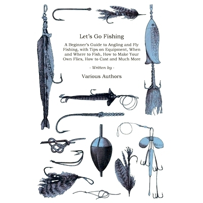 预订 Let’s Go Fishing - A Beginner’s Guide to Angling and Fly Fishing, with Tips on Equipment, When and Where to Fish,