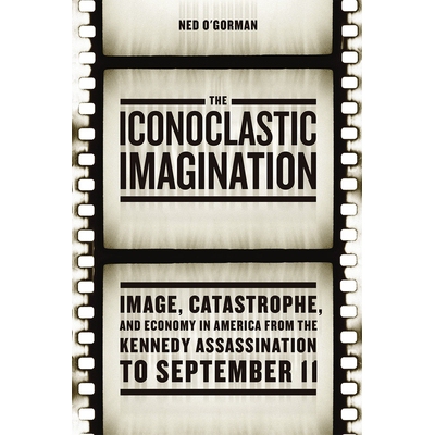 预订 The Iconoclastic Imagination: Image, Catastrophe, and Economy in America from the Kennedy Assassination to Septembe