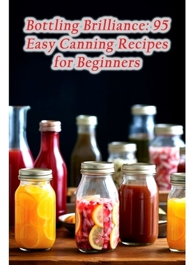 预订 Bottling Brilliance: 95 Easy Canning Recipes for Beginners 装瓶妙招：95 种适合初学者的简单装瓶配方: 9798864058619