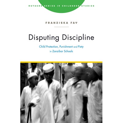 预订 Disputing Discipline: Child Protection, Punishment, and Piety in Zanzibar Schools 有争议的纪律：桑给巴尔学校的儿童