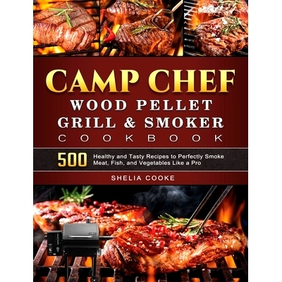 预订 Camp Chef Wood Pellet Grill & Smoker Cookbook: 500 Healthy and Tasty Recipes to Perfectly Smoke Meat, Fish, and Veg
