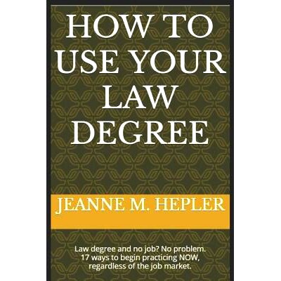 预订 How to Use Your Law Degree: Law Degree and No Job? No Problem. 17 Ways to Begin Practicing Now, Regardless of the J