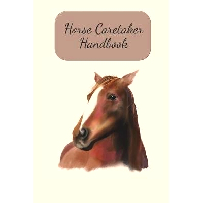 预订 Horse Caretaker Handbook: Fill In Your Information And Rules For Your Horse Caregiver, While You Are Away: 97810993