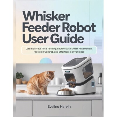 预订 Whisker Feeder Robot User Guide: Optimize Your Pet’s Feeding Routine with Smart Automation, Precision Control, and