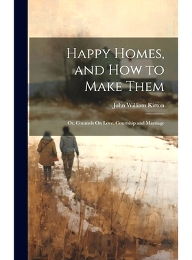 预订 Happy Homes, and How to Make Them; Or, Counsels On Love, Courtship and Marriage: 9781020269493