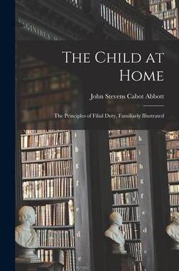 [预订]The Child at Home: The Principles of Filial Duty, Familiarly Illustrated 9781017869682