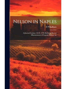 预订 Nelson in Naples: A Journal for June 10-30, 1799; Refuting Recent Misstatements of Captain Mahan An: 9781019873304