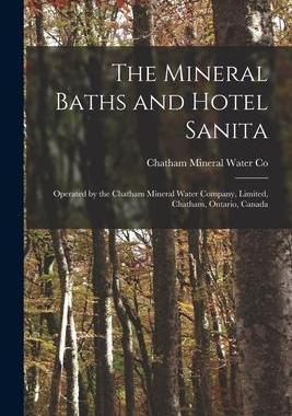 [预订]The Mineral Baths and Hotel Sanita [microform]: Operated by the Chatham Mineral Water Company, Limit 9781014926890