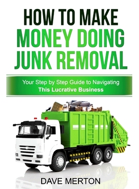 预订 How to Make Money Doing Junk Removal: Your Step by Step Guide to Navigating This Lucrative Business: 9781494951269