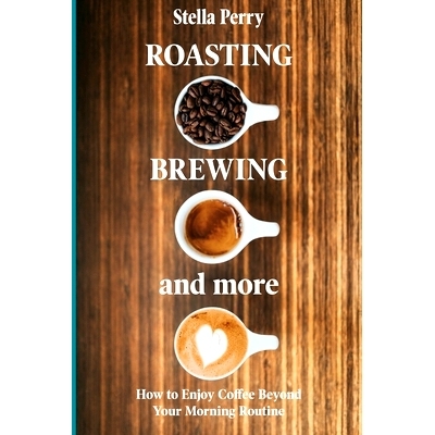 预订 Roasting, Brewing and More: How to Enjoy Coffee Beyond your Morning Routine: 9781735025315