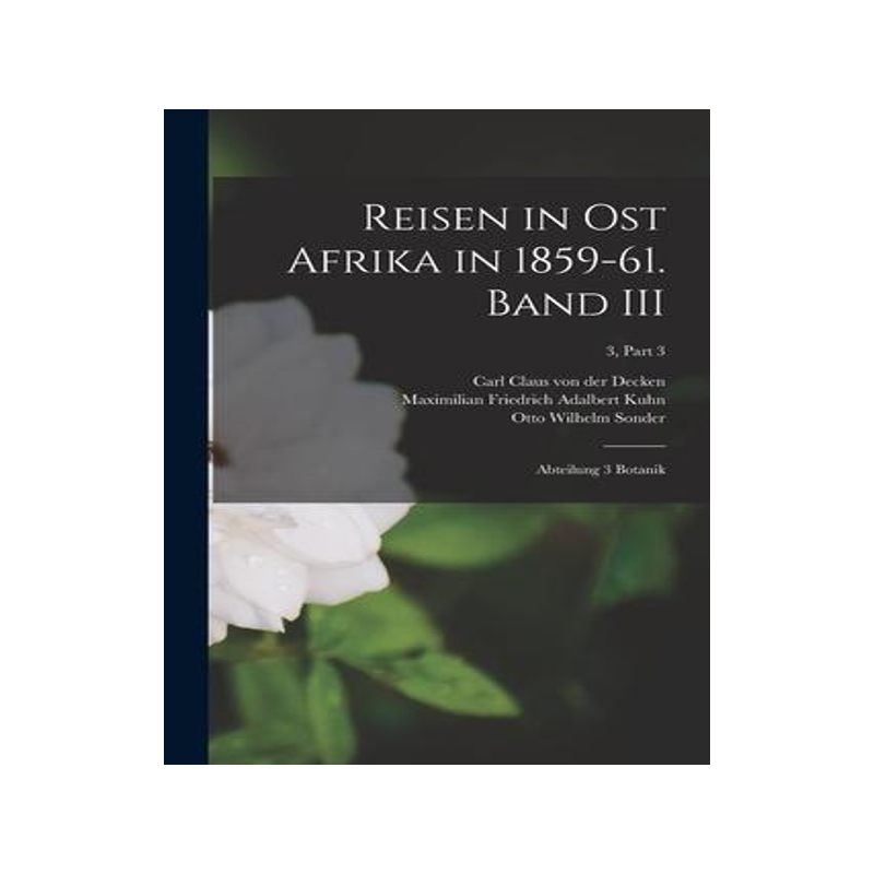 [预订]Reisen in Ost Afrika in 1859-61. Band III: Abteilung 3 Botanik; 3, part 3 9781014204004