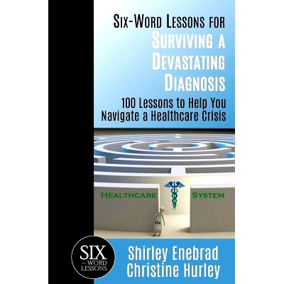 预订 Six-Word Lessons for Surviving a Devastating Diagnosis: 100 Lessons to Help You Nagivate a Healthcare Crisis: 97819
