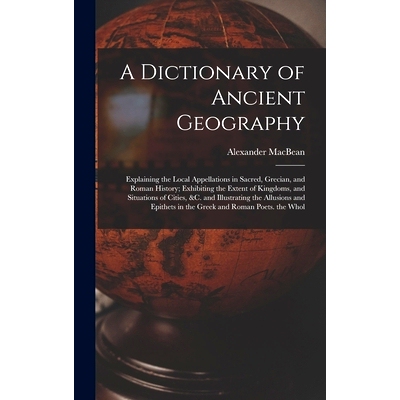 预订 A Dictionary of Ancient Geography: Explaining the Local Appellations in Sacred, Grecian, and Roman History; Exhibit