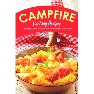 预订 Campfire Cooking Recipes: S’mores Aren’t the Only Thing Campfires Can Cook Up!: 9781696841283