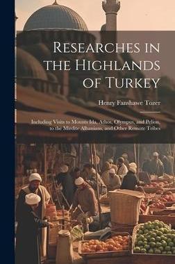 [预订]Researches in the Highlands of Turkey: Including Visits to Mounts Ida, Athos, Olympus, and Pelion, t 9781020259227