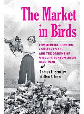 预订 The Market in Birds: Commercial Hunting, Conservation, and the Origins of Wildlife Consumerism, 1850–1920 鸟类市场