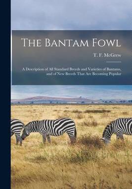 [预订]The Bantam Fowl; a Description of all Standard Breeds and Varieties of Bantams, and of new Breeds Th 9781016086684