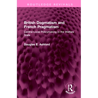 预订 British Dogmatism and French Pragmatism: Central-Local Policymaking in the Welfare State 英国教条主义与法国实用主义