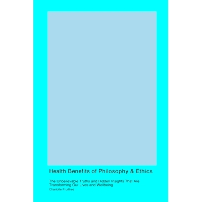 预订 Health Benefits of Philosophy & Ethics: The Unbelievable Truths and Hidden Insights That Are Transforming Our Lives