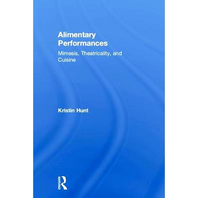 预订 Alimentary Performances: Mimesis, Theatricality and Cuisine 消化道的作用：模仿、戏剧与美食: 9781138569690