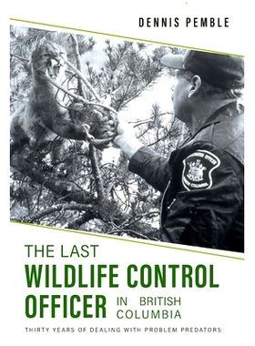 预订 The Last Wildlife Control Officer in British Columbia: Thirty Years of Dealing with Problem Predators 不列颠哥伦比