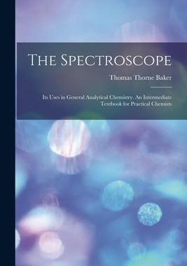 [预订]The Spectroscope: Its Uses in General Analytical Chemistry. An Intermediate Textbook for Practical C 9781015192515