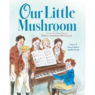 预订 Our Little Mushroom: A Story of Franz Schubert and His Friends 我们的小蘑菇:弗朗茨·舒伯特和他的朋友们的故事: 9781