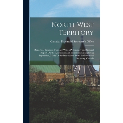 预订 North-West Territory: Reports of Progress; Together With a Preliminary and General Report On the Assiniboine and Sa