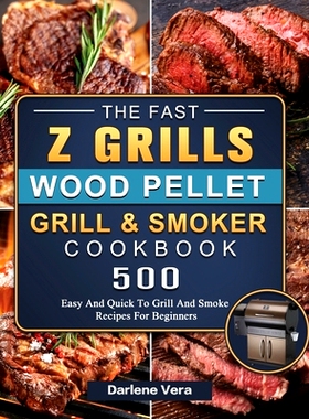 预订 The Fast Z Grills Wood Pellet Grill and Smoker Cookbook: 500 Easy And Quick To Grill And Smoke Recipes For Beginner