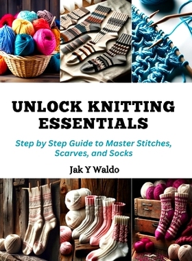 预订 Unlock Knitting Essentials: Step by Step Guide to Master Stitches, Scarves, and Socks: 9798872296546
