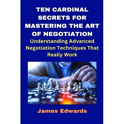 预订 Ten Cardinal Secrets for Mastering the Art of Negotiation: Understanding Advanced Negotiation Techniques That Reall
