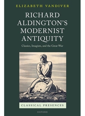 预订 Richard Aldington’s Modernist Antiquity: Classics, Imagism, and the Great War 理查德·奥尔丁顿的《现代主义古典主义