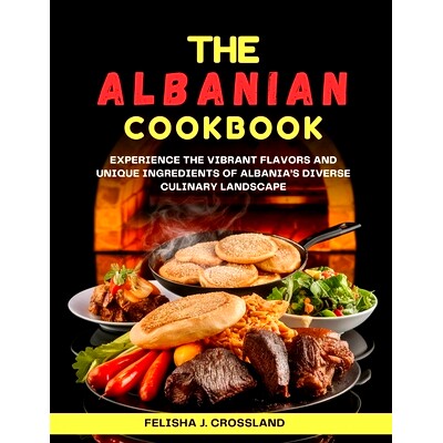 预订 The Albanian Cookbook: Experience the Vibrant Flavors and Unique Ingredients of Albania’s Diverse Culinary Landsca