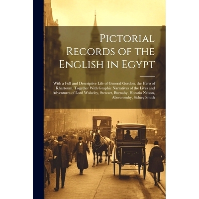 预订 Pictorial Records of the English in Egypt: With a Full and Descriptive Life of General Gordon, the Hero of Khartoum