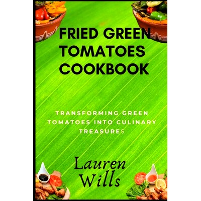 预订 Fried Green Tomatoes Cookbook: Transforming Green Tomatoes into Culinary Treasures: 9798859334247