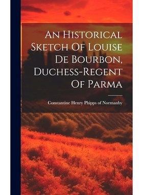 预订 An Historical Sketch Of Louise De Bourbon, Duchess-regent Of Parma: 9781020629211
