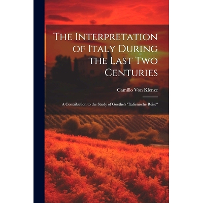 预订 The Interpretation of Italy During the Last Two Centuries: A Contribution to the Study of Goethe’s 