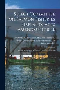 Proceedings Select Salmon Ireland Report Evidence Bill Committee Amendment Acts 9781015358904 Fisheries 预订