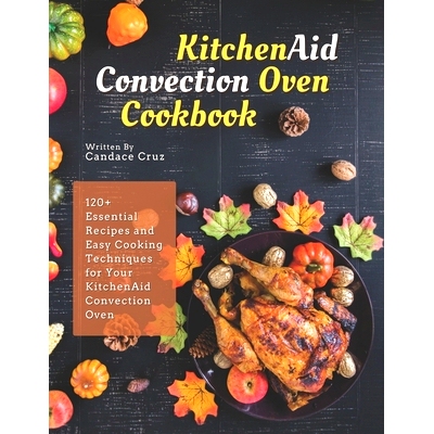 预订 KitchenAid Convection Oven Cookbook: 120+ Essential Recipes and Easy Cooking Techniques for Your KitchenAid Convect