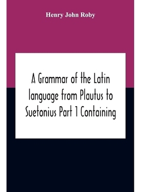 预订 A Grammar Of The Latin Language From Plautus To Suetonius Part 1 Containing: - Book I. Sounds Book Ii. Inflexions B
