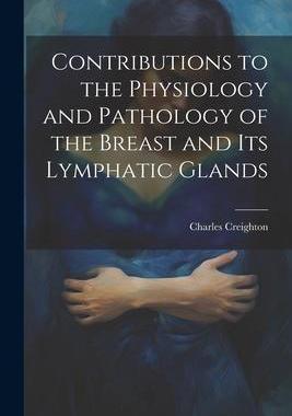 [预订]Contributions to the Physiology and Pathology of the Breast and its Lymphatic Glands 9781022205161