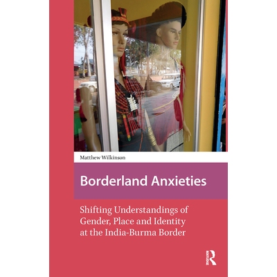 预订 Borderland Anxieties: Shifting Understandings of Gender, Place and Identity at the India-Burma Border: 978104117631