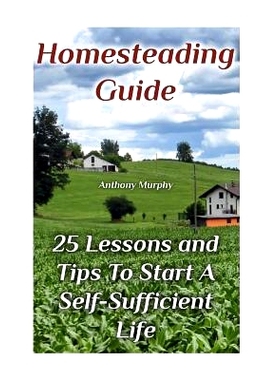 预订 Homesteading Guide: 25 Lessons and Tips To Start A Self-Sufficient Life: (Homesteading for Beginners, Off-Grid Livi