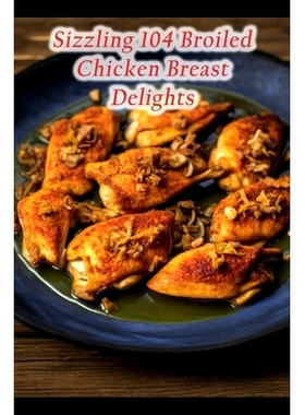 预订 Sizzling 104 Broiled Chicken Breast Delights: 9798857240182