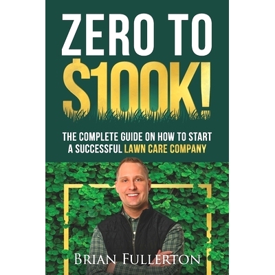 预订 Zero To $100K!: The Complete Guide On How To Start A Successful Lawn Care Company: 9798987573501